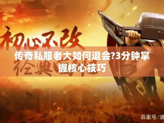 传奇私服老大如何退会?3分钟掌握核心技巧