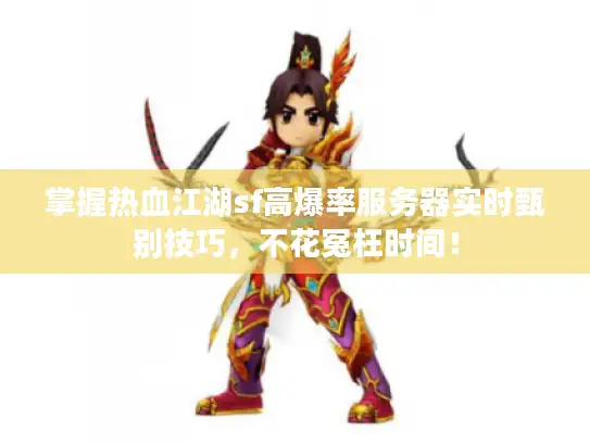 掌握热血江湖sf高爆率服务器实时甄别技巧，不花冤枉时间！