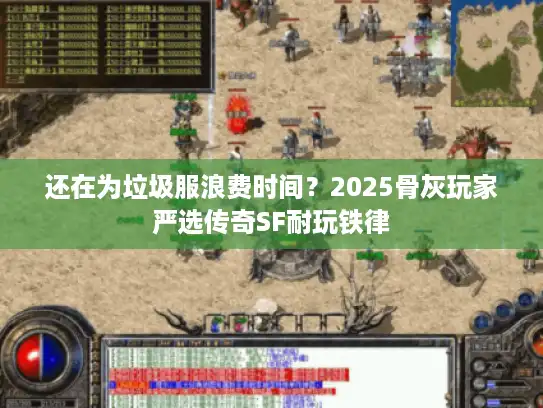还在为垃圾服浪费时间？2025骨灰玩家严选传奇SF耐玩铁律