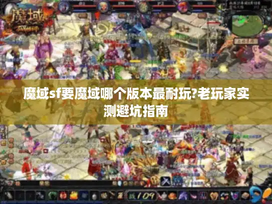 魔域sf要魔域哪个版本最耐玩?老玩家实测避坑指南 魔域sf要魔域哪个版本最耐玩?老玩家实测避坑指南