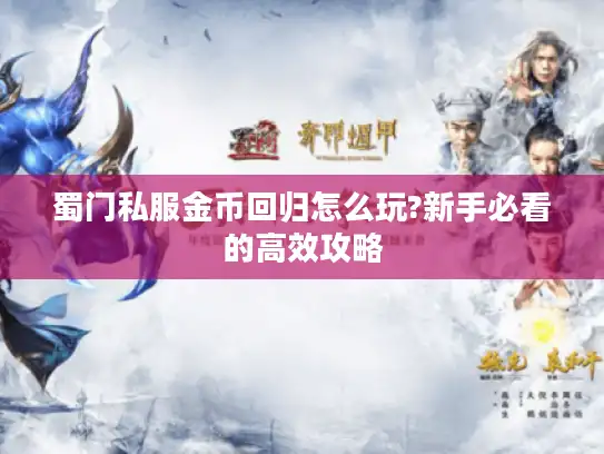 蜀门私服金币回归怎么玩?新手必看的高效攻略