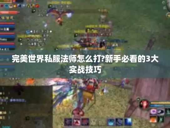 完美世界私服法师怎么打?新手必看的3大实战技巧