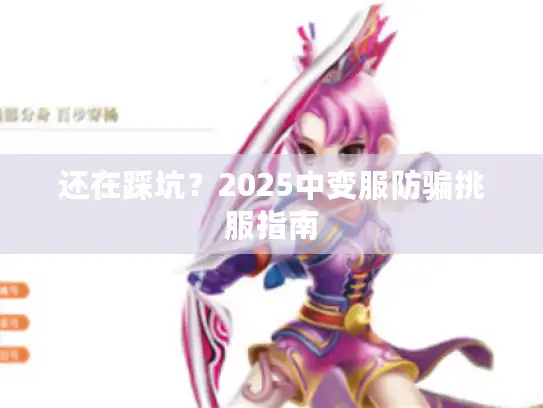 还在踩坑?2025中变服防骗挑服指南 还在踩坑?2025中变服防骗挑服指南