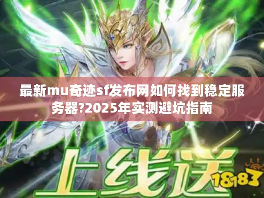 最新mu奇迹sf发布网如何找到稳定服务器?2025年实测避坑指南