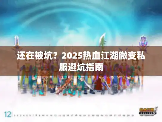 还在被坑？2025热血江湖微变私服避坑指南