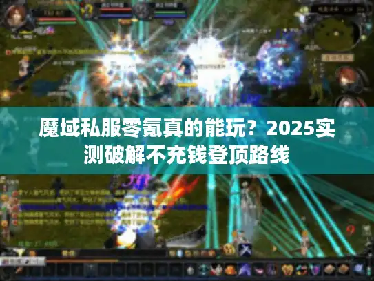 魔域私服零氪真的能玩?2025实测破解不充钱登顶路线 魔域私服零氪真的能玩?2025实测破解不充钱登顶路线