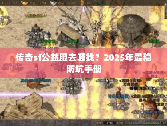 传奇sf公益服去哪找?2025年最稳防坑手册 传奇sf公益服去哪找?2025年最稳防坑手册