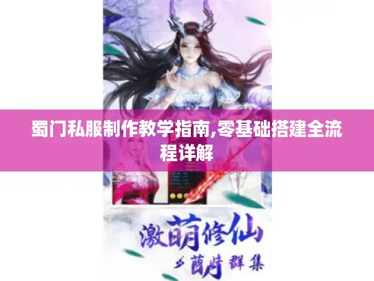 蜀门私服制作教学指南,零基础搭建全流程详解