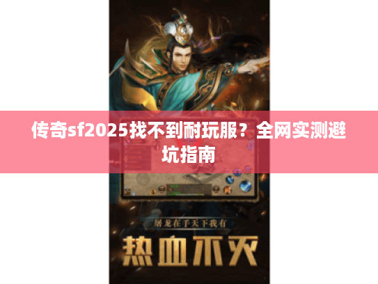 传奇sf2025找不到耐玩服?全网实测避坑指南 传奇sf2025找不到耐玩服?全网实测避坑指南