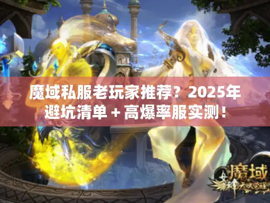 魔域私服老玩家推荐？2025年避坑清单＋高爆率服实测！