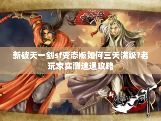 新破天一剑sf变态版如何三天满级?老玩家实测速通攻略 新破天一剑sf变态版如何三天满级?老玩家实测速通攻略