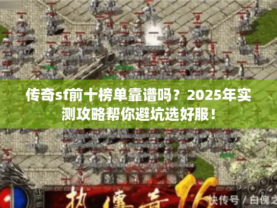 传奇sf前十榜单靠谱吗?2025年实测攻略帮你避坑选好服! 传奇sf前十榜单靠谱吗?2025年实测攻略帮你避坑选好服!