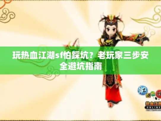 玩热血江湖sf怕踩坑？老玩家三步安全避坑指南