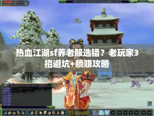 热血江湖sf养老服选错？老玩家3招避坑+躺赚攻略