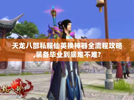 天龙八部私服仙英换神器全流程攻略,装备毕业到底难不难?