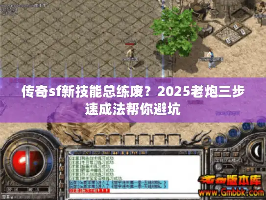传奇sf新技能总练废？2025老炮三步速成法帮你避坑