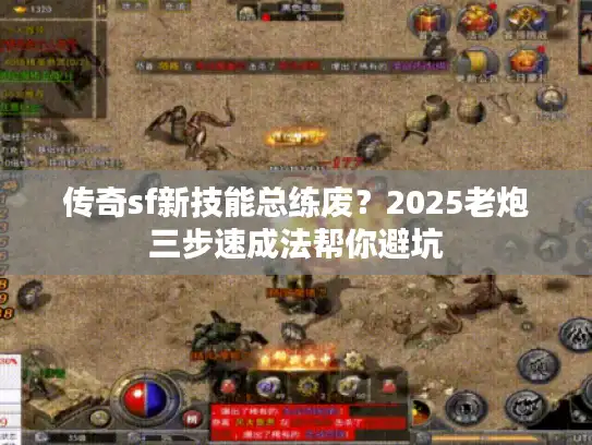 传奇sf新技能总练废？2025老炮三步速成法帮你避坑