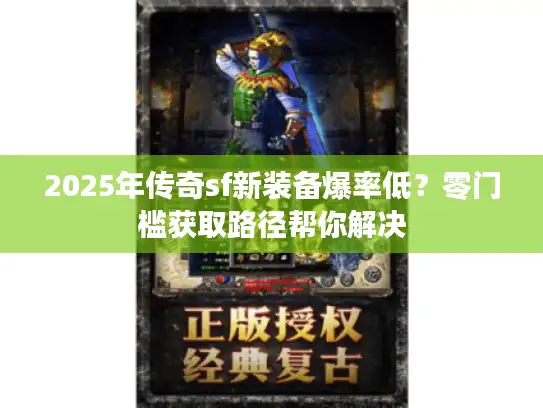 2025年传奇sf新装备爆率低?零门槛获取路径帮你解决 2025年传奇sf新装备爆率低?零门槛获取路径帮你解决