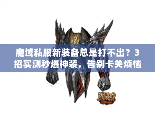 魔域私服新装备总是打不出？3招实测秒爆神装，告别卡关烦恼！