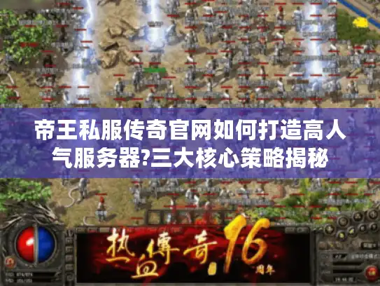 帝王私服传奇官网如何打造高人气服务器?三大核心策略揭秘 帝王私服传奇官网如何打造高人气服务器?三大核心策略揭秘