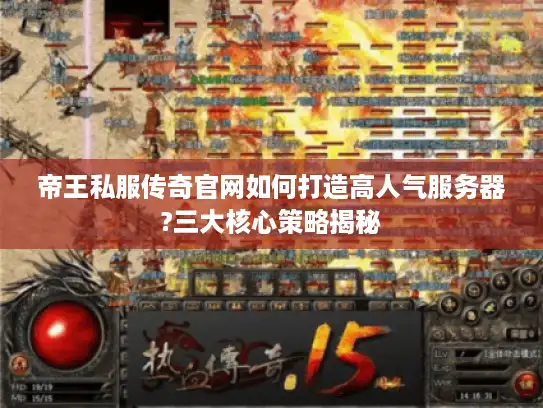 帝王私服传奇官网如何打造高人气服务器?三大核心策略揭秘 帝王私服传奇官网如何打造高人气服务器?三大核心策略揭秘