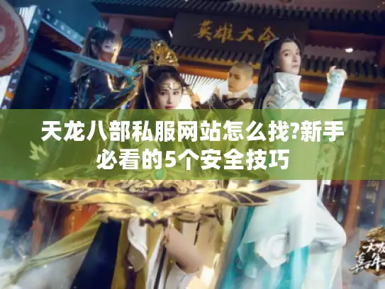 天龙八部私服网站怎么找?新手必看的5个安全技巧