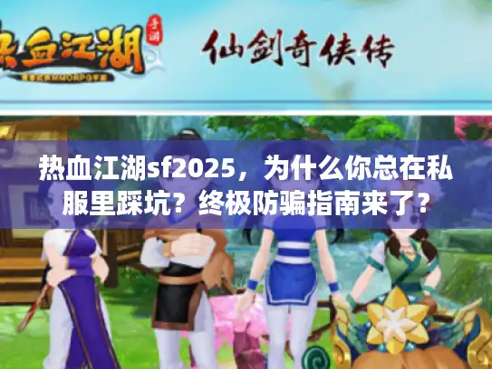 热血江湖sf2025，为什么你总在私服里踩坑？终极防骗指南来了？