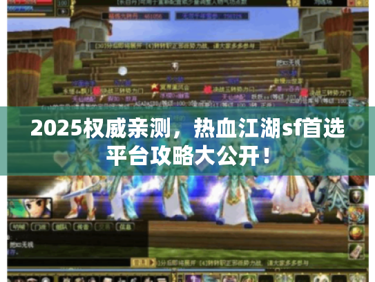 2025权威亲测,热血江湖sf首选平台攻略大公开! 2025权威亲测,热血江湖sf首选平台攻略大公开!