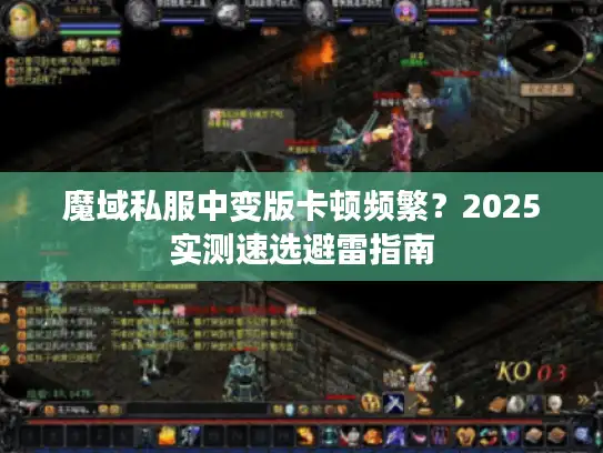 魔域私服中变版卡顿频繁？2025实测速选避雷指南