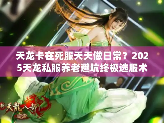 天龙卡在死服天天做日常？2025天龙私服养老避坑终极选服术