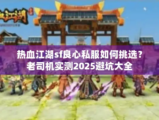 热血江湖sf良心私服如何挑选？老司机实测2025避坑大全