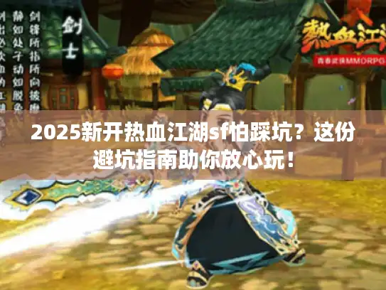 2025新开热血江湖sf怕踩坑？这份避坑指南助你放心玩！