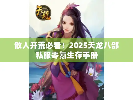 散人开荒必看!2025天龙八部私服零氪生存手册 散人开荒必看!2025天龙八部私服零氪生存手册