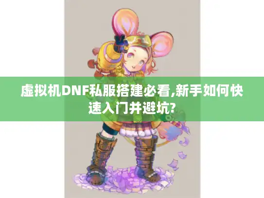 虚拟机DNF私服搭建必看,新手如何快速入门并避坑?