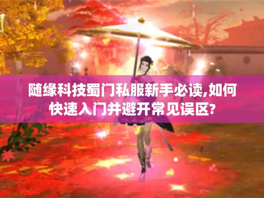 随缘科技蜀门私服新手必读,如何快速入门并避开常见误区?