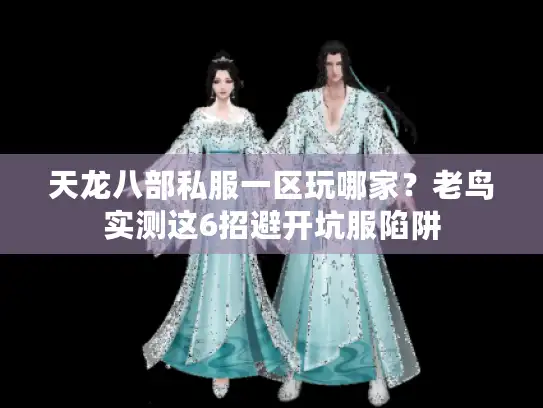 天龙八部私服一区玩哪家？老鸟实测这6招避开坑服陷阱