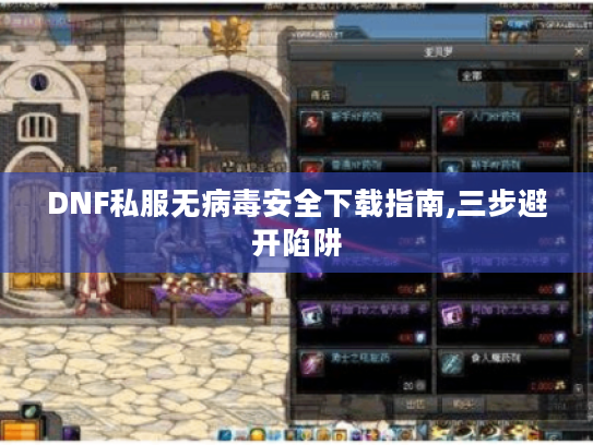 DNF私服无病毒安全下载指南,三步避开陷阱