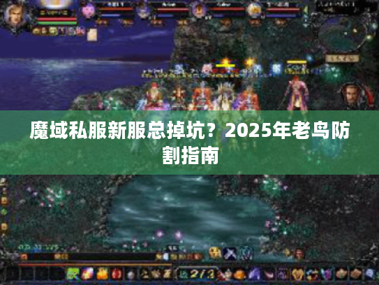 魔域私服新服总掉坑?2025年老鸟防割指南 魔域私服新服总掉坑?2025年老鸟防割指南