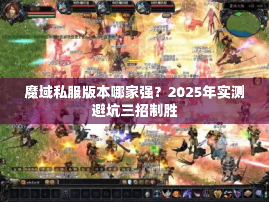 魔域私服版本哪家强?2025年实测避坑三招制胜 魔域私服版本哪家强?2025年实测避坑三招制胜