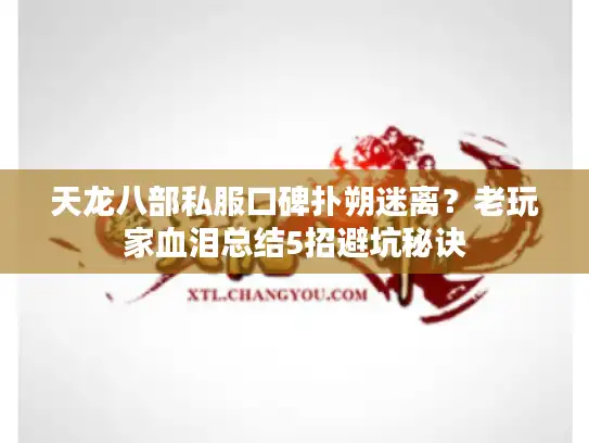 天龙八部私服口碑扑朔迷离?老玩家血泪总结5招避坑秘诀 天龙八部私服口碑扑朔迷离?老玩家血泪总结5招避坑秘诀