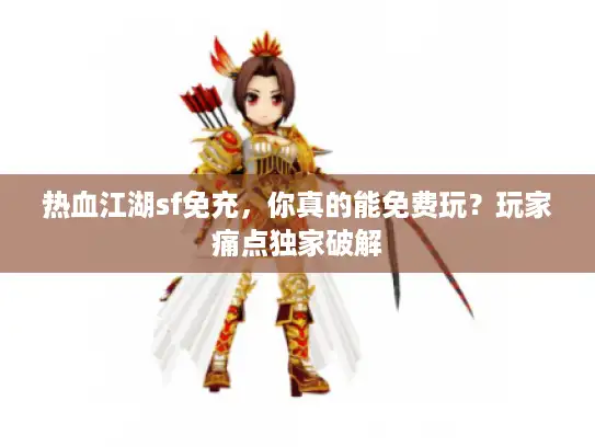 热血江湖sf免充,你真的能免费玩?玩家痛点独家破解 热血江湖sf免充,你真的能免费玩?玩家痛点独家破解