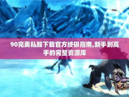 90完美私服下载官方终极指南,新手到高手的完整资源库