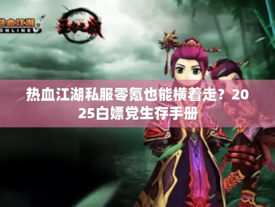 热血江湖私服零氪也能横着走？2025白嫖党生存手册