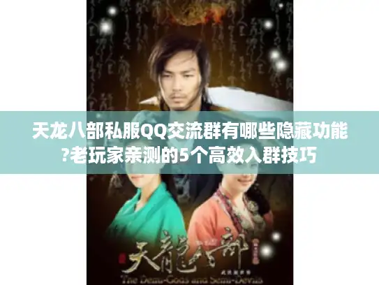 天龙八部私服QQ交流群有哪些隐藏功能?老玩家亲测的5个高效入群技巧