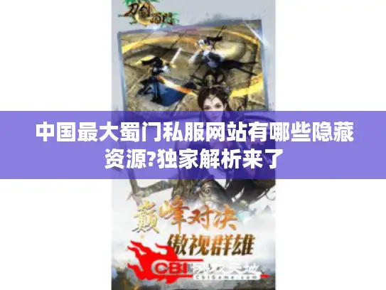 中国最大蜀门私服网站有哪些隐藏资源?独家解析来了 中国最大蜀门私服网站有哪些隐藏资源?独家解析来了