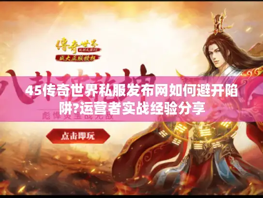 45传奇世界私服发布网如何避开陷阱?运营者实战经验分享