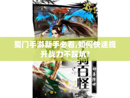 蜀门手游新手必看,如何快速提升战力不踩坑? 蜀门手游新手必看,如何快速提升战力不踩坑?