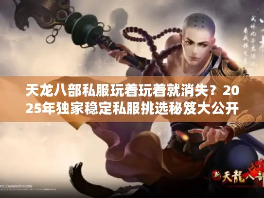 天龙八部私服玩着玩着就消失？2025年独家稳定私服挑选秘笈大公开