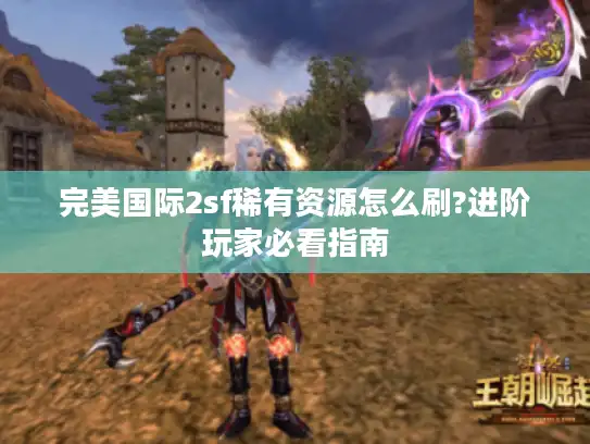 完美国际2sf稀有资源怎么刷?进阶玩家必看指南