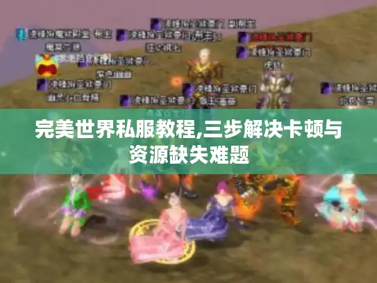 完美世界私服教程,三步解决卡顿与资源缺失难题